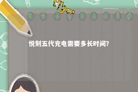 悦刻五代充电需要多长时间
？ 